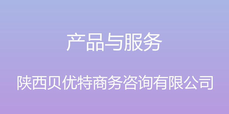 产品与服务 - 陕西贝优特商务咨询有限公司