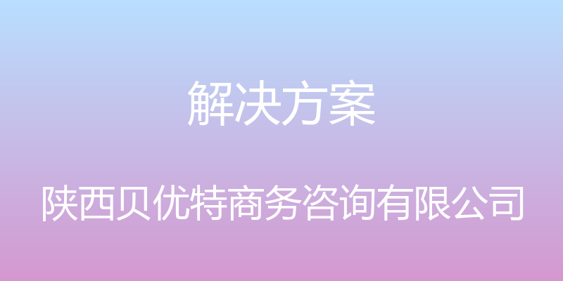 解决方案 - 陕西贝优特商务咨询有限公司