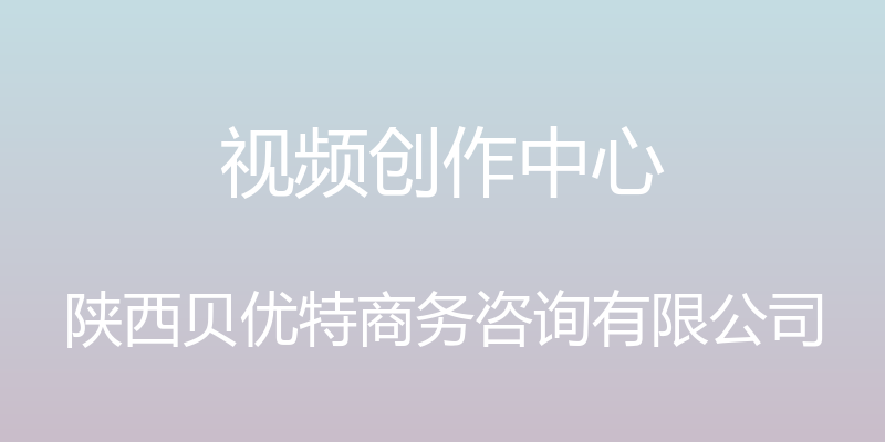 视频创作中心 - 陕西贝优特商务咨询有限公司