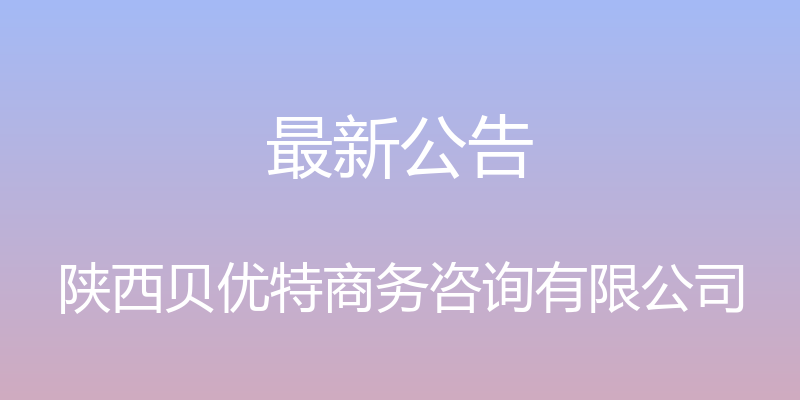 最新公告 - 陕西贝优特商务咨询有限公司